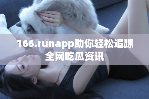 166.runapp助你轻松追踪全网吃瓜资讯