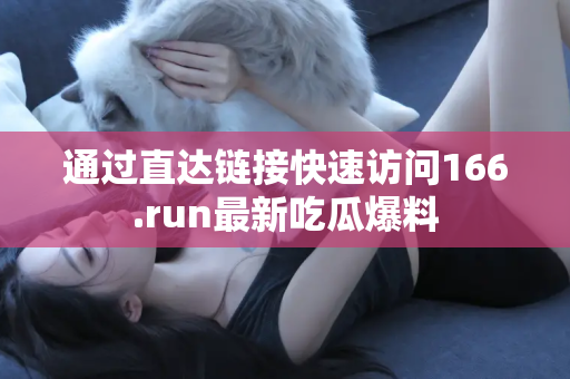 通过直达链接快速访问166.run最新吃瓜爆料