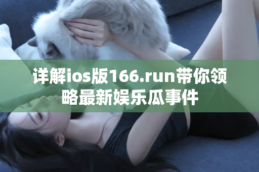 详解ios版166.run带你领略最新娱乐瓜事件