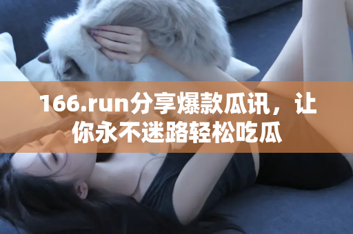 166.run分享爆款瓜讯，让你永不迷路轻松吃瓜