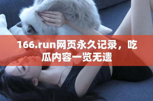 166.run网页永久记录，吃瓜内容一览无遗