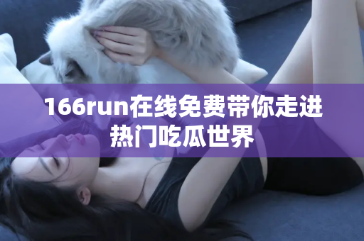 166run在线免费带你走进热门吃瓜世界