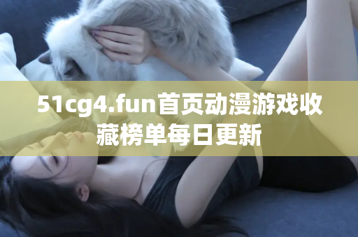 51cg4.fun首页动漫游戏收藏榜单每日更新